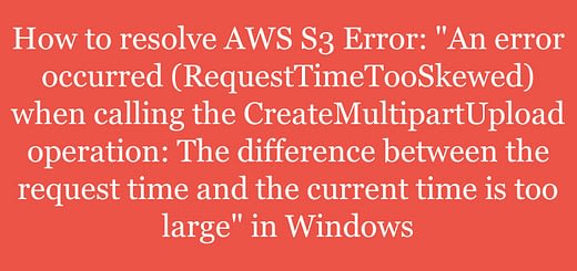 An error occurred (RequestTimeTooSkewed) when calling the CreateMultipartUpload operation: The difference between the request time and the current time is too large.